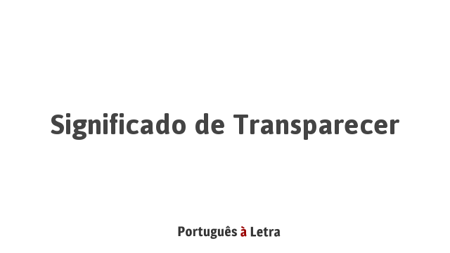 Significado de Transparecer | Português à Letra