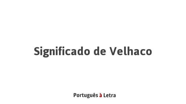 Significado de Velhaco | Português à Letra