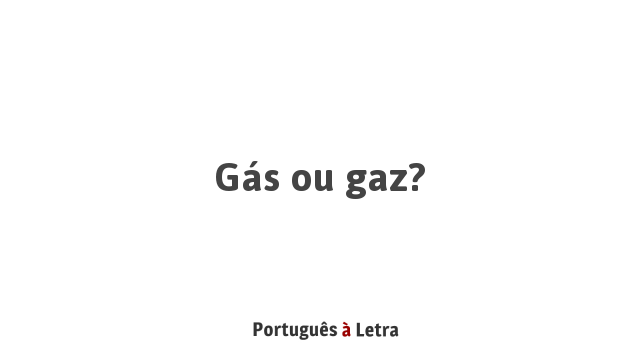 Gás ou gaz? | Português à Letra