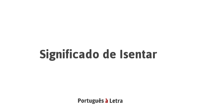 Significado de Isentar | Português à Letra