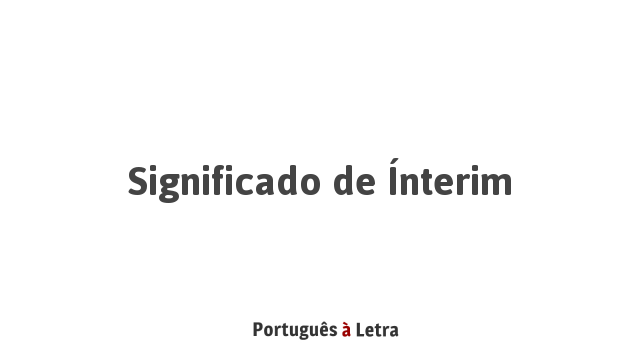 Significado de Ínterim | Português à Letra