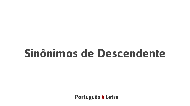 Sinônimos de Descendente | Português à Letra