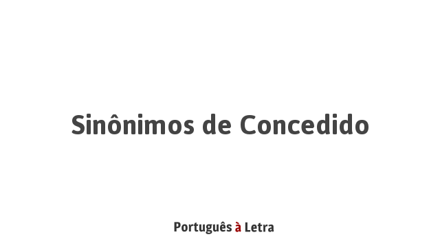 Sinônimos de Concedido | Português à Letra