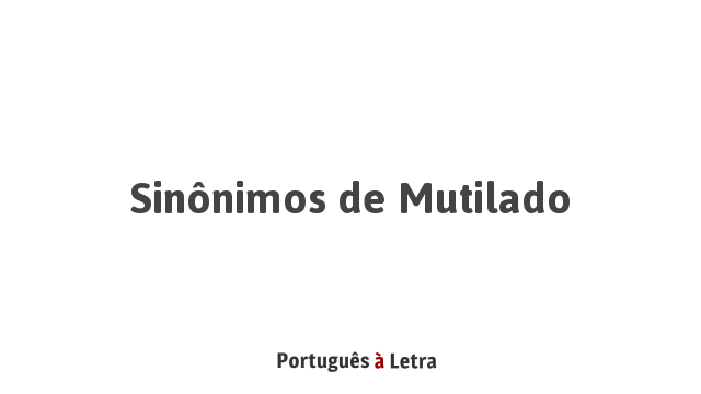 Sinônimos de Mutilado | Português à Letra