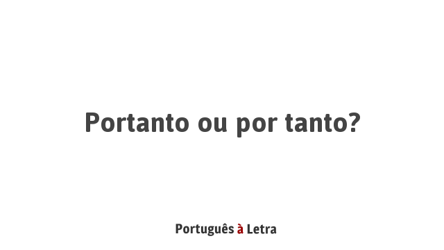 Portanto ou por tanto? | Português à Letra