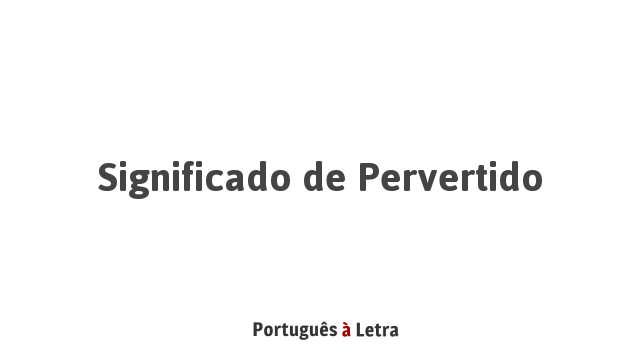 Significado de Pervertido | Português à Letra