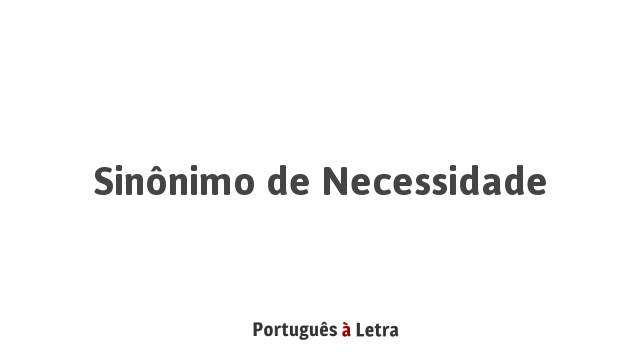 Sinônimo de Necessidade | Português à Letra
