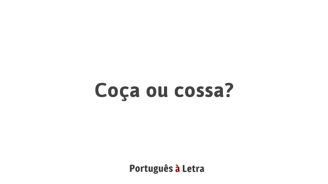 Coça ou cossa? | Português à Letra