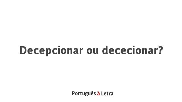 Decepcionar ou dececionar? | Português à Letra