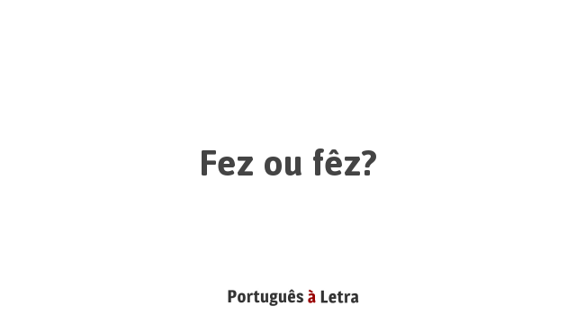 Fez ou fêz? | Português à Letra
