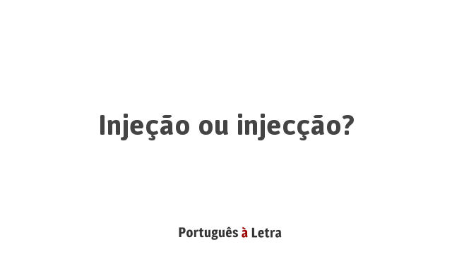 Injeção ou injecção? | Português à Letra