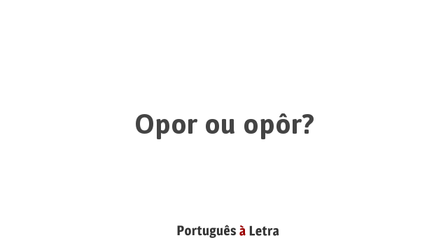 Opor ou opôr? | Português à Letra