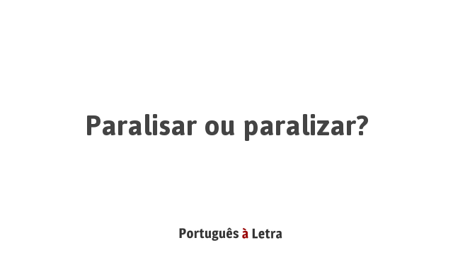 Paralisar ou paralizar? | Português à Letra
