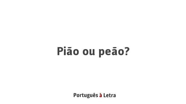 PEÃO ou PIÃO? – QUAL USAR?