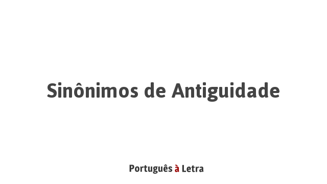 Sinonimos De Antiguidade Portugues A Letra