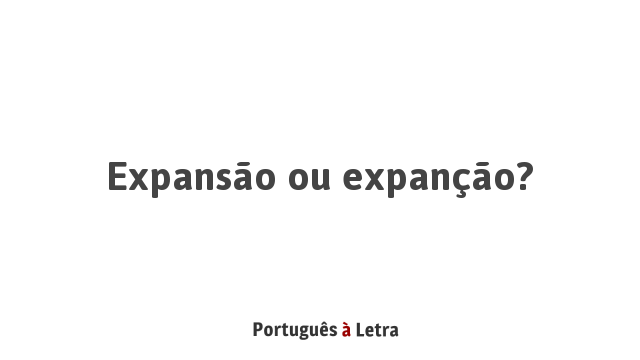 Expansão ou expanção? | Português à Letra