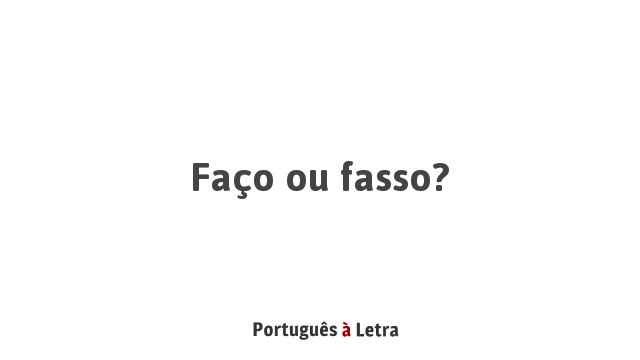 Faço ou fasso? | Português à Letra