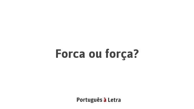 Forca ou força? | Português à Letra
