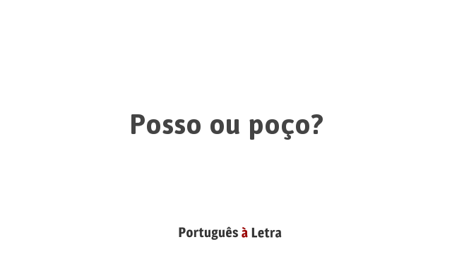 Posso ou poço? | Português à Letra