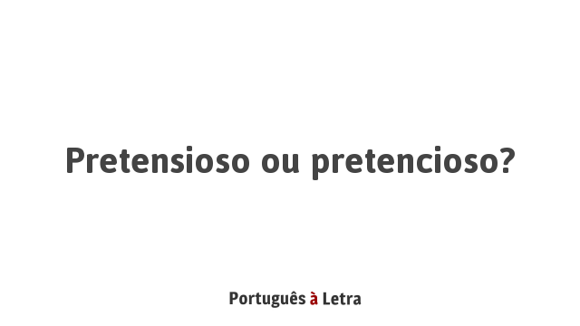 Pretensioso ou pretencioso? | Português à Letra