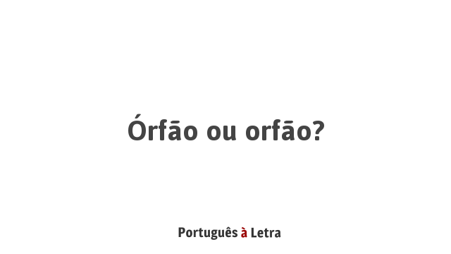 Órfão ou orfão? | Português à Letra