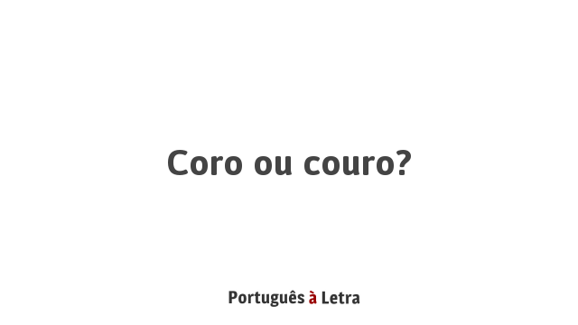 Coro ou couro: Entenda a diferença e aprenda o uso correto