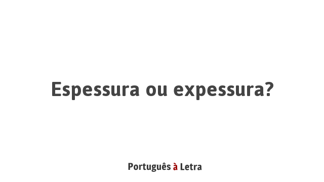 Espessura ou expessura? | Português à Letra