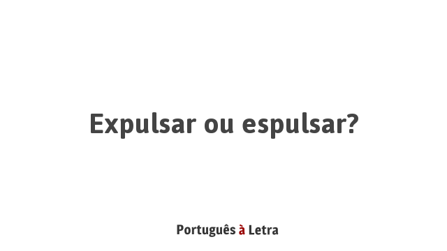 Expulsar ou espulsar? | Português à Letra