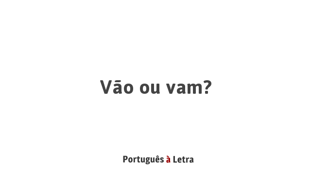 Vão ou vam? | Português à Letra