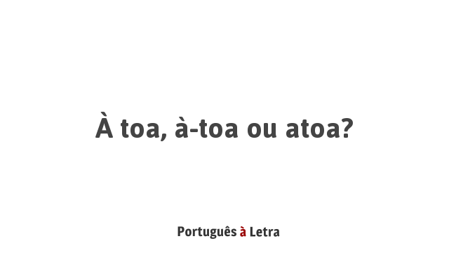 À toa, à-toa ou atoa? | Português à Letra