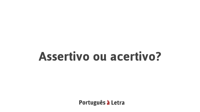 Assertivo ou acertivo? | Português à Letra