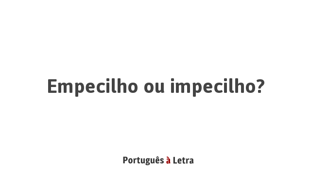 Empecilho Ou Impecilho Português à Letra 2854