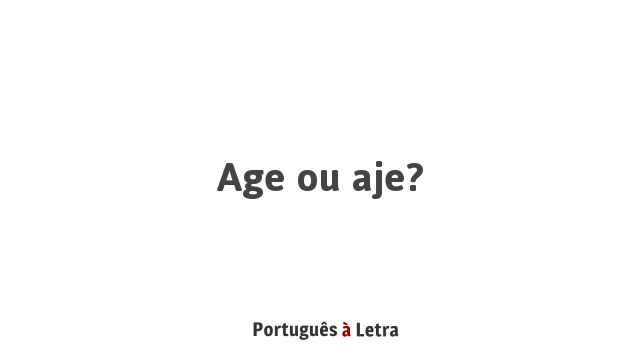 Age ou aje? | Português à Letra