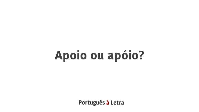 Apoio ou apóio? | Português à Letra