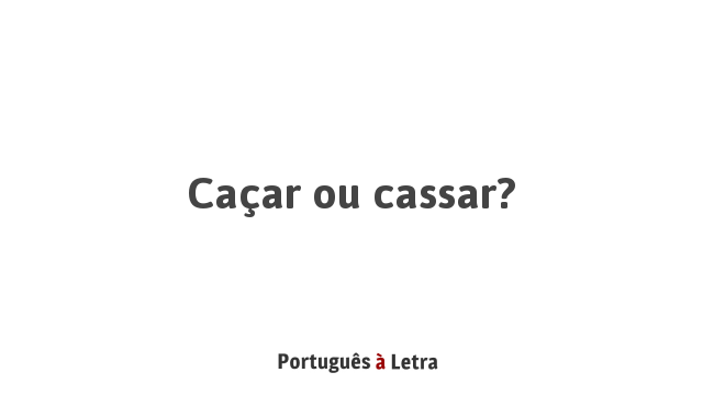 Cassar ou caçar: qual é o certo? - Brasil Escola