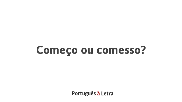 Começo ou comesso? | Português à Letra