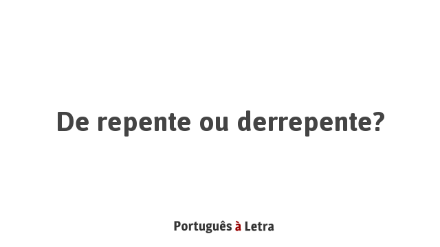 De repente ou derrepente? | Português à Letra