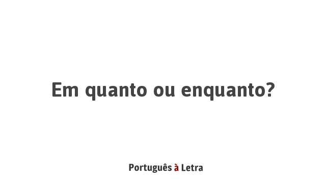 Em quanto ou enquanto? | Português à Letra