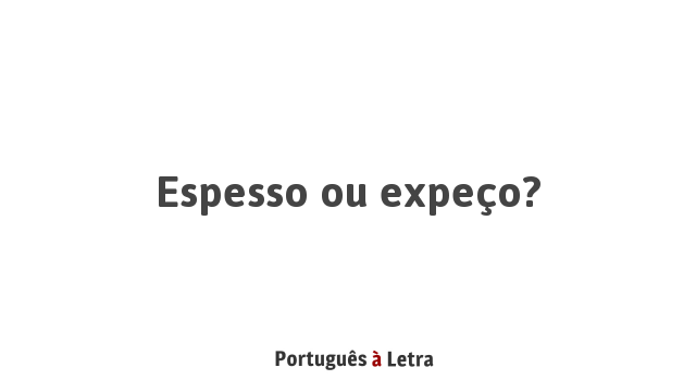 Espesso ou expeço? | Português à Letra