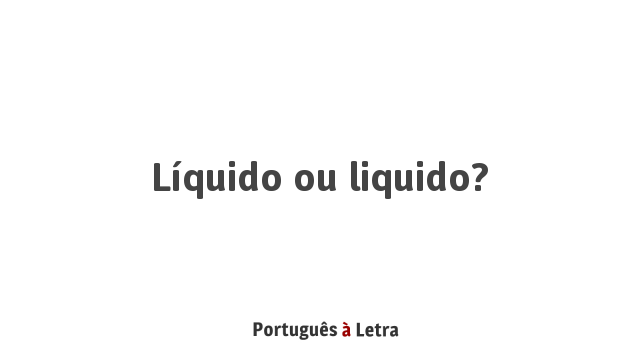 Líquido ou liquido? | Português à Letra