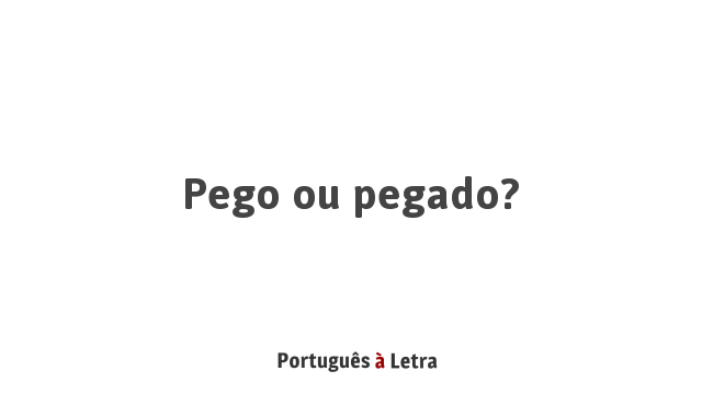 Pego ou pegado? | Português à Letra