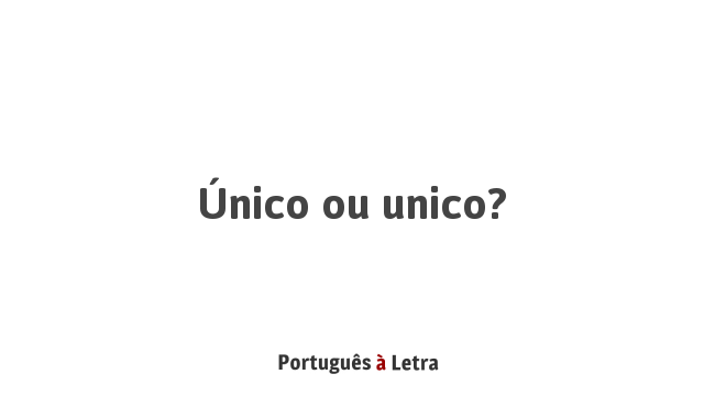 Único ou unico? | Português à Letra