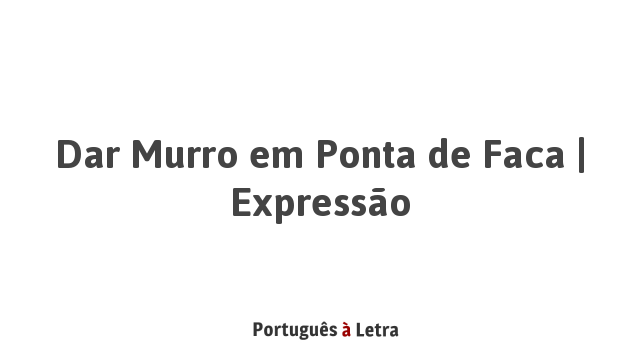 Dar Murro em Ponta de Faca | Expressão | Português à Letra