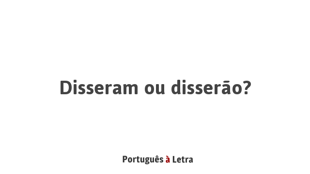Disseram ou disserão? | Português à Letra