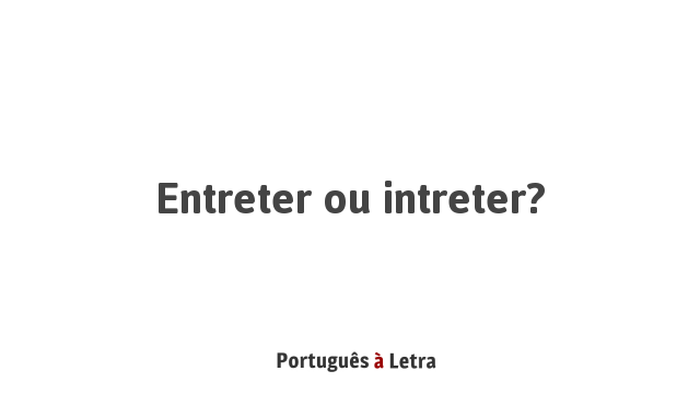 Entreter ou intreter? | Português à Letra