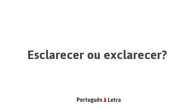 Esclarecer ou exclarecer? | Português à Letra