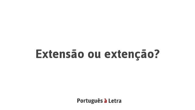 Extensão ou extenção? | Português à Letra