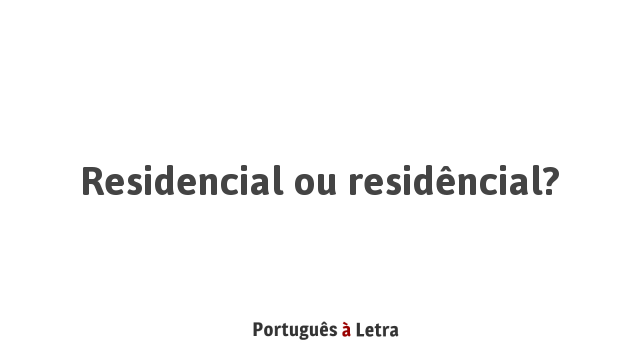 Residencial ou residêncial? | Português à Letra