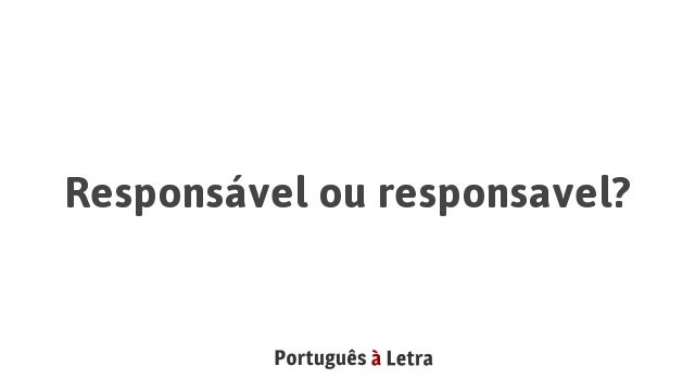 Responsável ou responsavel? | Português à Letra