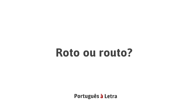 Roto ou routo? | Português à Letra